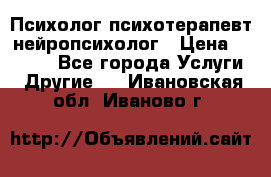 Психолог психотерапевт нейропсихолог › Цена ­ 2 000 - Все города Услуги » Другие   . Ивановская обл.,Иваново г.